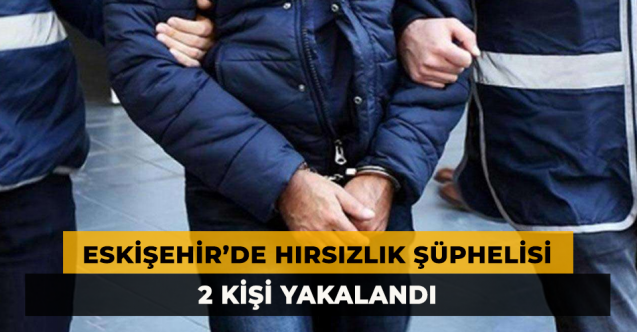 Eskişehir'de Hırsızlık Şüphelisi 2 Kişi Yakalandı